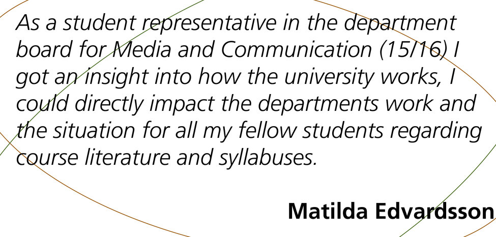As a student representative in the department board for Media and Communication (15/16) I got an insight into how the university works, I could directly impact the departments work and the situation for all my fellow students regarding course literature and syllabuses.